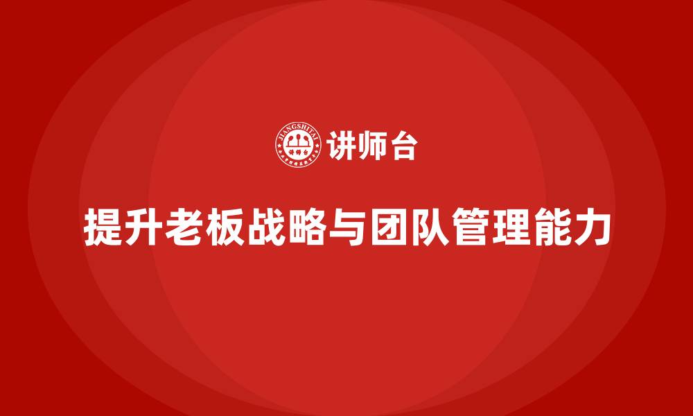 文章企业老板培训课程：如何提升老板的公司战略与团队发展能力的缩略图