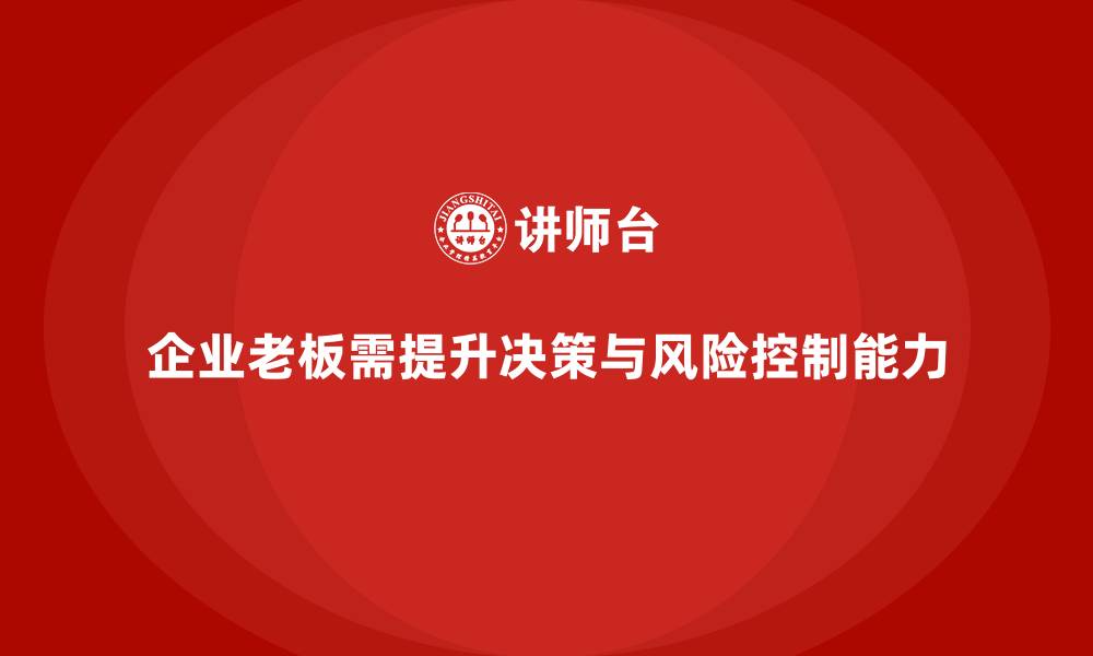 文章企业老板培训课程：如何提升老板的创新决策与风险控制能力的缩略图