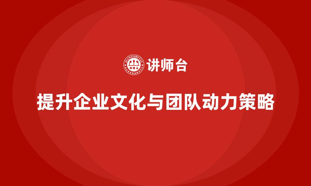 文章企业老板培训课程：如何提升老板的企业文化与团队动力的缩略图