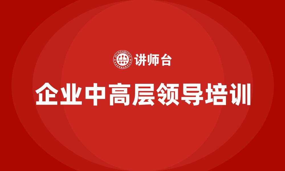 文章企业中高层领导培训的缩略图