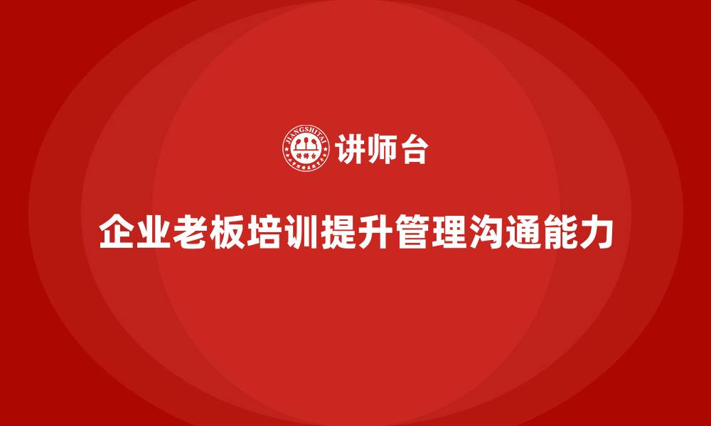 企业老板培训提升管理沟通能力