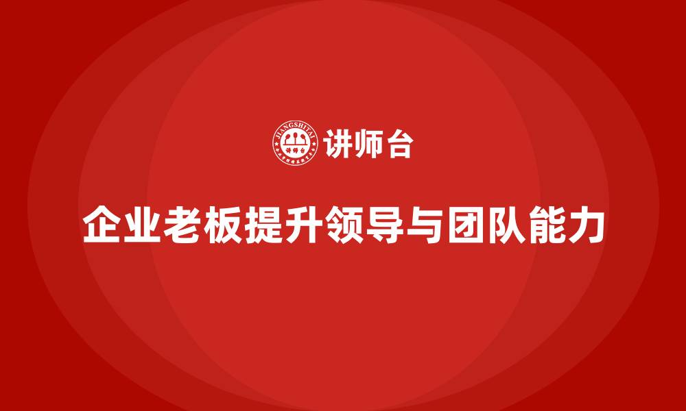 文章企业老板培训课程：帮助老板提升领导能力与团队合作能力的缩略图