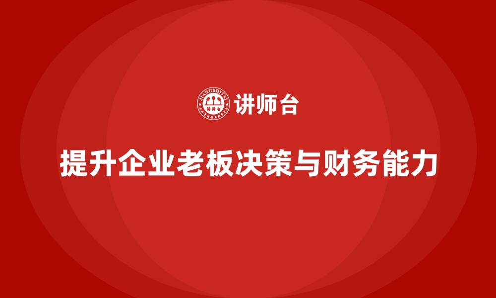 文章企业老板培训课程：提升老板的商业决策与财务分析能力的缩略图