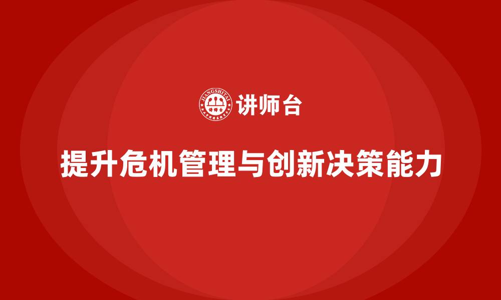 文章企业老板培训课程：如何提升老板的危机管理与创新决策的缩略图