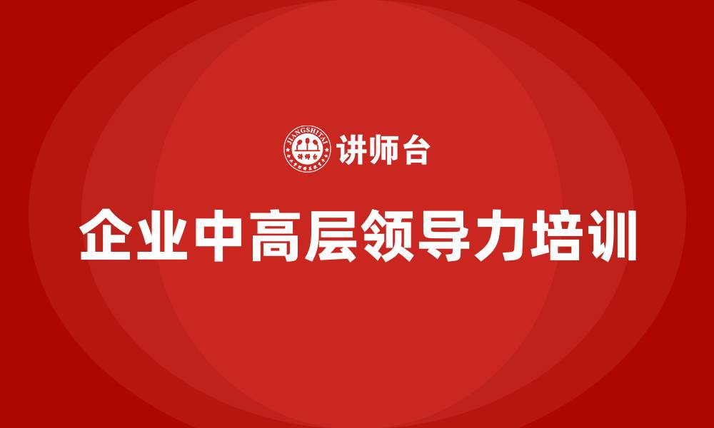 文章企业中高层领导力培训的缩略图