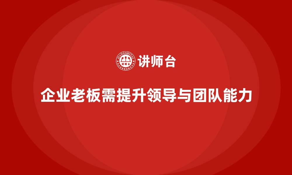文章企业老板培训课程：如何提升老板的领导能力与团队建设的缩略图