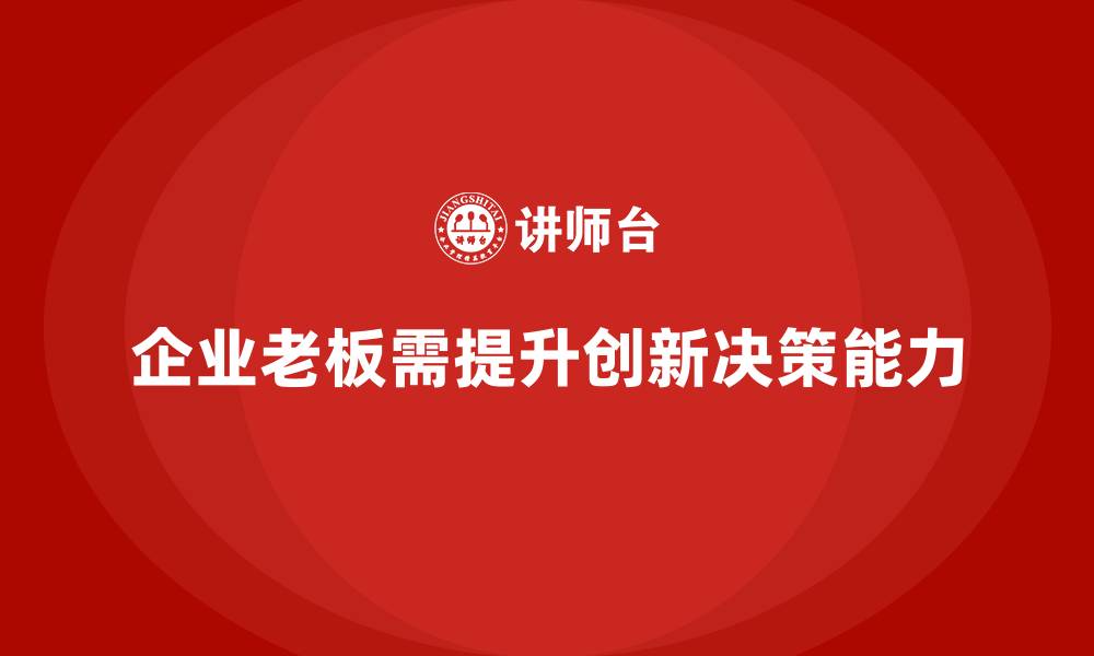 文章企业老板培训课程：帮助老板提升创新思维与决策能力的缩略图