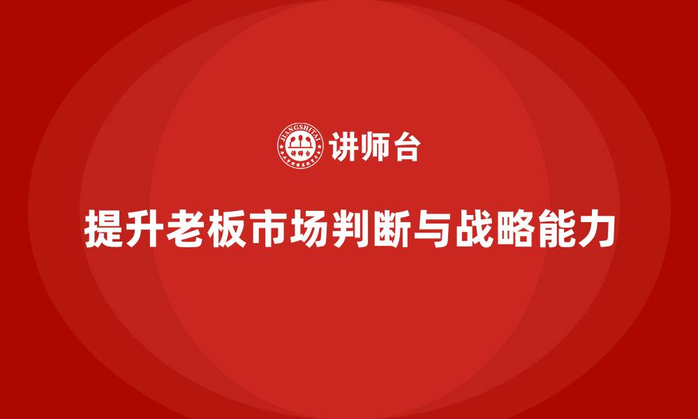 文章企业老板培训课程：提升老板的市场判断与战略规划能力的缩略图