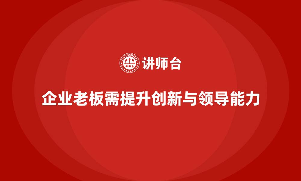 文章企业老板培训课程：如何提升老板的企业创新与领导能力的缩略图