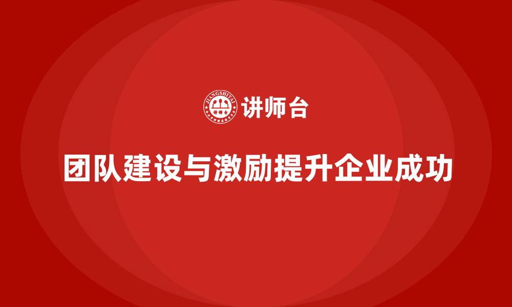 文章企业老板培训课程：帮助老板提升团队建设与激励能力的缩略图