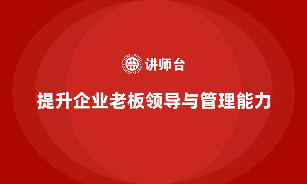 文章企业老板培训课程：提升老板的领导风格与团队管理能力的缩略图