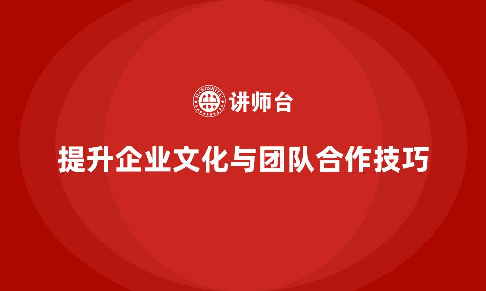 文章企业老板培训课程：如何提升老板的企业文化与团队合作的缩略图