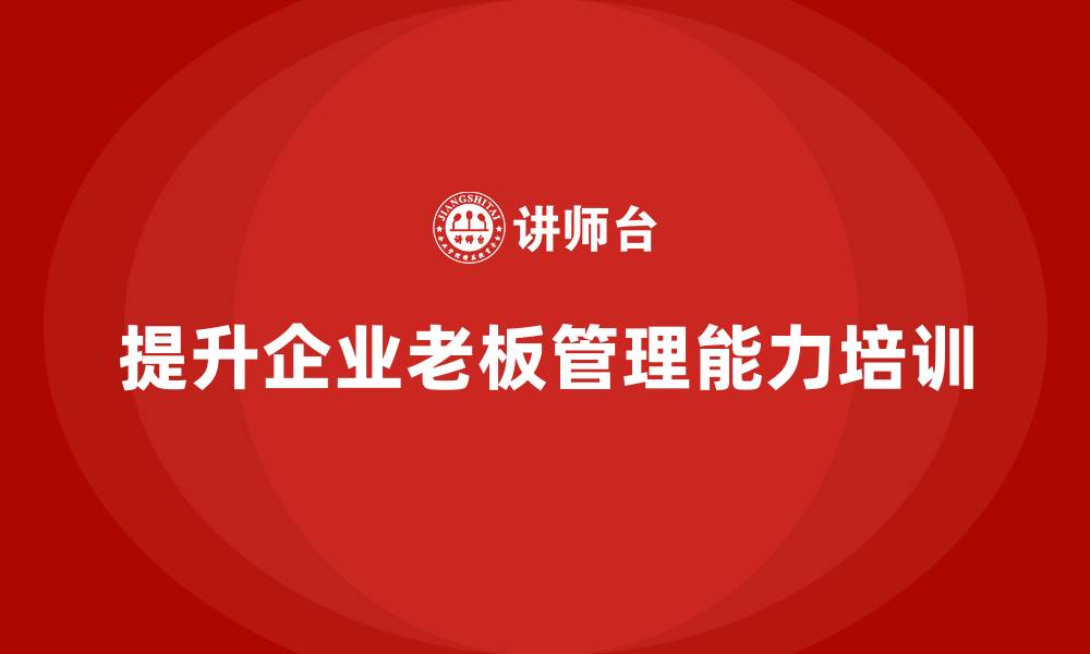 文章企业老板培训课程：帮助老板提升战略执行与组织管理能力的缩略图