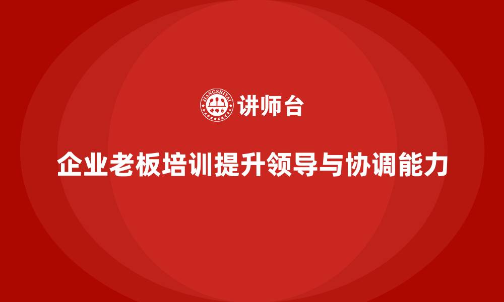 文章企业老板培训课程：帮助老板提升领导力与跨部门协调能力的缩略图