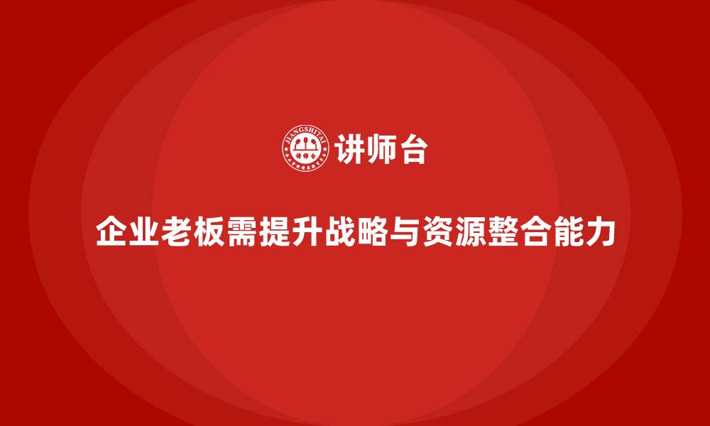 文章企业老板培训课程：如何帮助老板提升战略执行与资源整合的缩略图