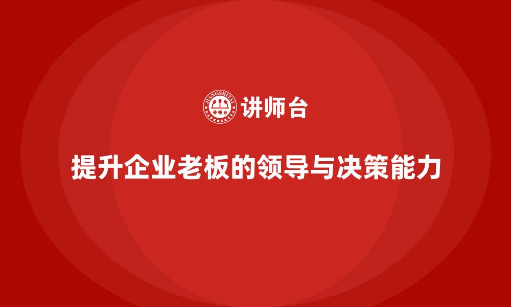 文章企业老板培训课程：提升老板的领导力与商业决策能力的缩略图