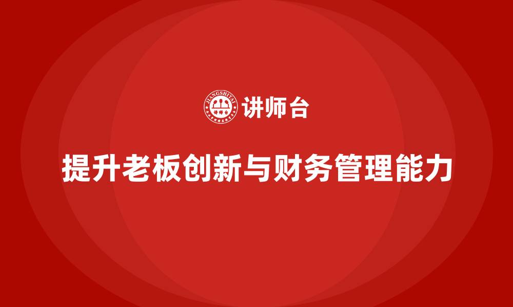 文章企业老板培训课程：提升老板的企业创新与财务管理能力的缩略图