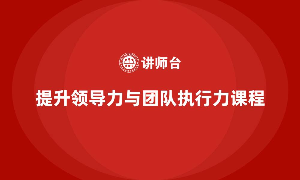 文章企业老板培训课程：如何提升领导力与团队执行力的缩略图