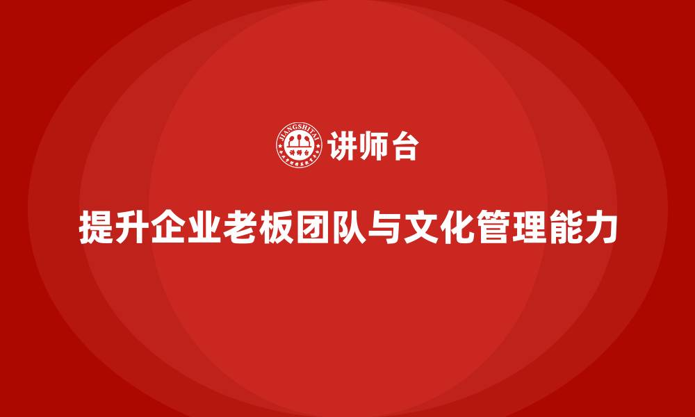 文章企业老板培训课程：帮助老板提升团队建设与文化管理的缩略图