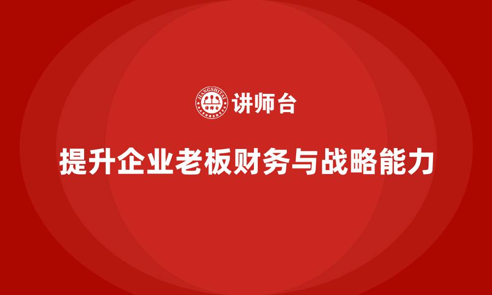 文章企业老板培训课程：帮助老板提升财务管理与战略执行的缩略图
