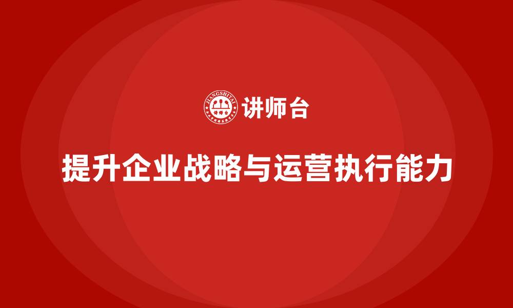 文章企业老板培训课程：帮助老板提升企业战略与运营执行的缩略图