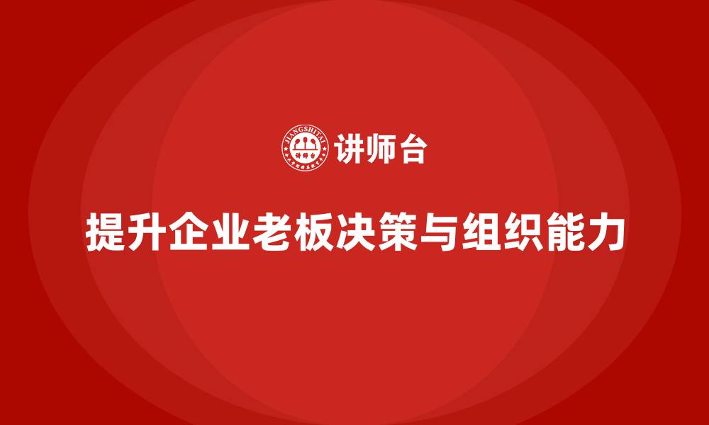 提升企业老板决策与组织能力