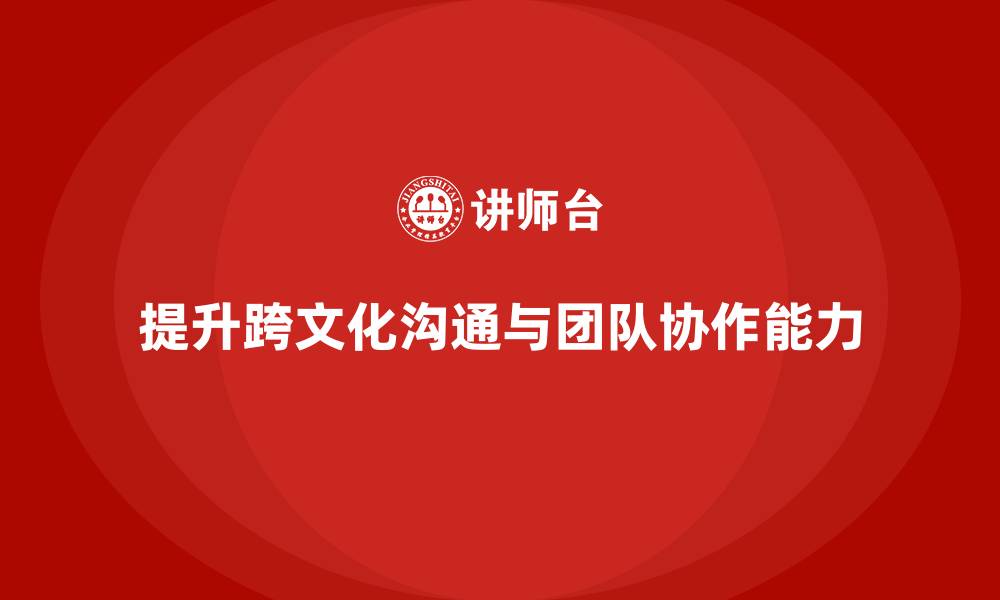 文章企业老板培训课程：提升老板的跨文化沟通与团队协作的缩略图