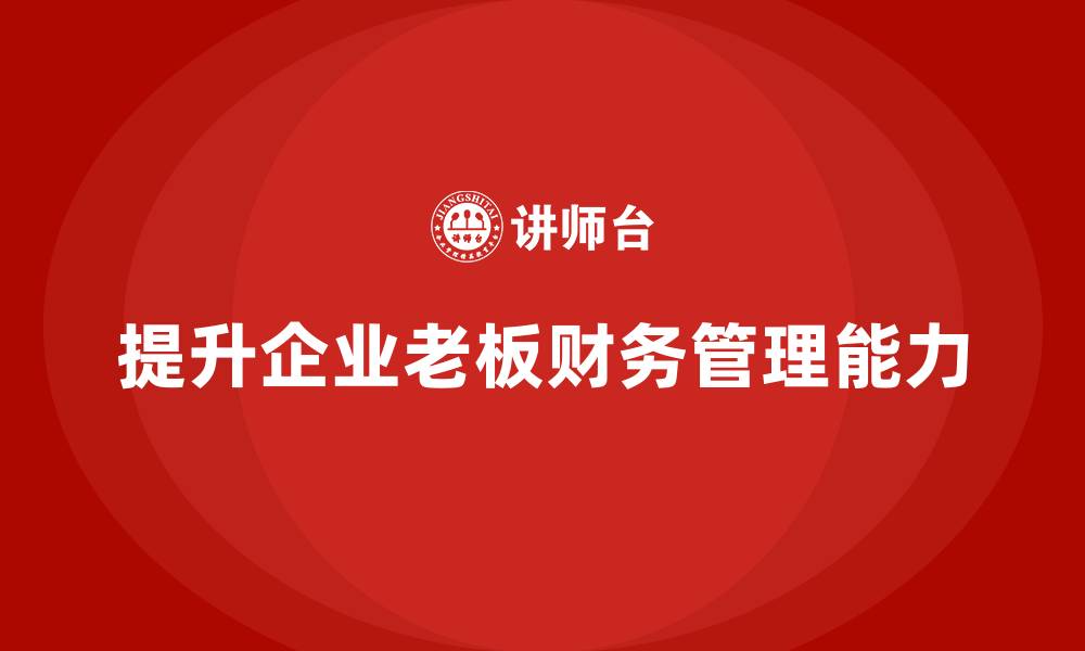 文章企业老板培训课程：帮助老板提升财务决策与资本运作的缩略图