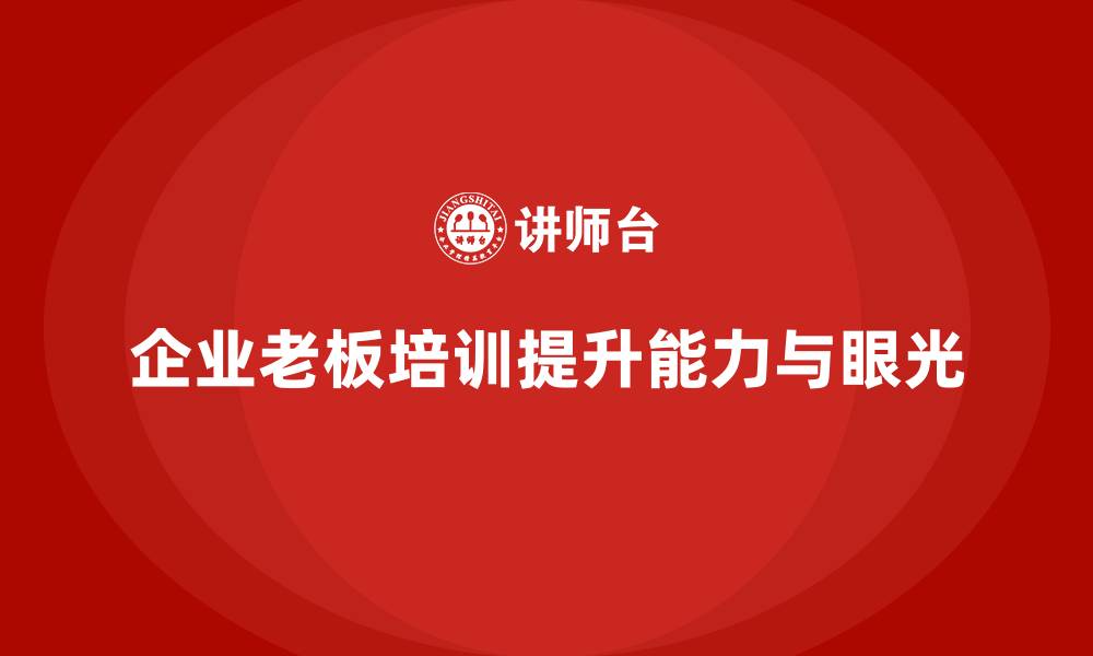 文章企业老板培训课程：提升老板的决策执行与战略眼光的缩略图