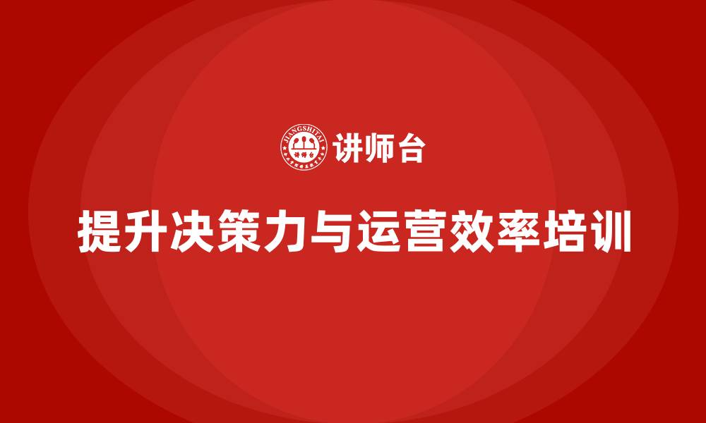 文章企业老板培训课程：如何提升老板的决策力与运营效率的缩略图