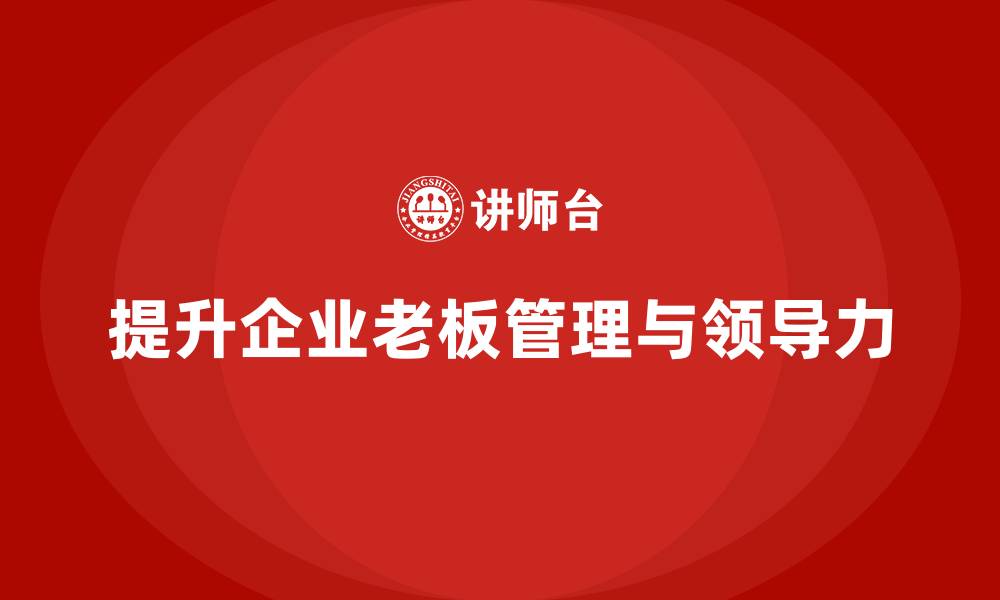 文章企业老板培训课程：帮助老板提升团队协作与战略执行力的缩略图