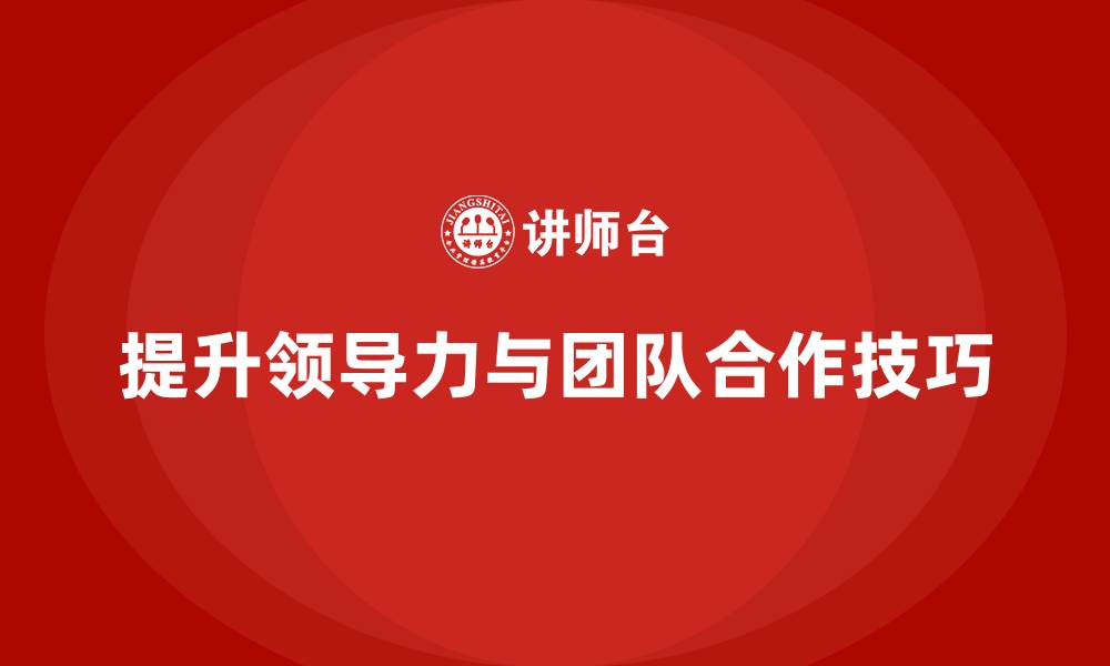 文章企业老板培训课程：提升老板领导力与团队合作的技巧的缩略图