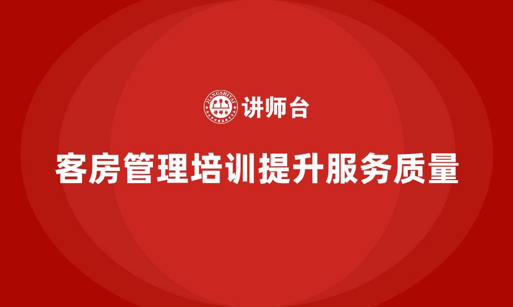 文章客房管理培训课程：如何提升员工的专业能力与客户服务的缩略图