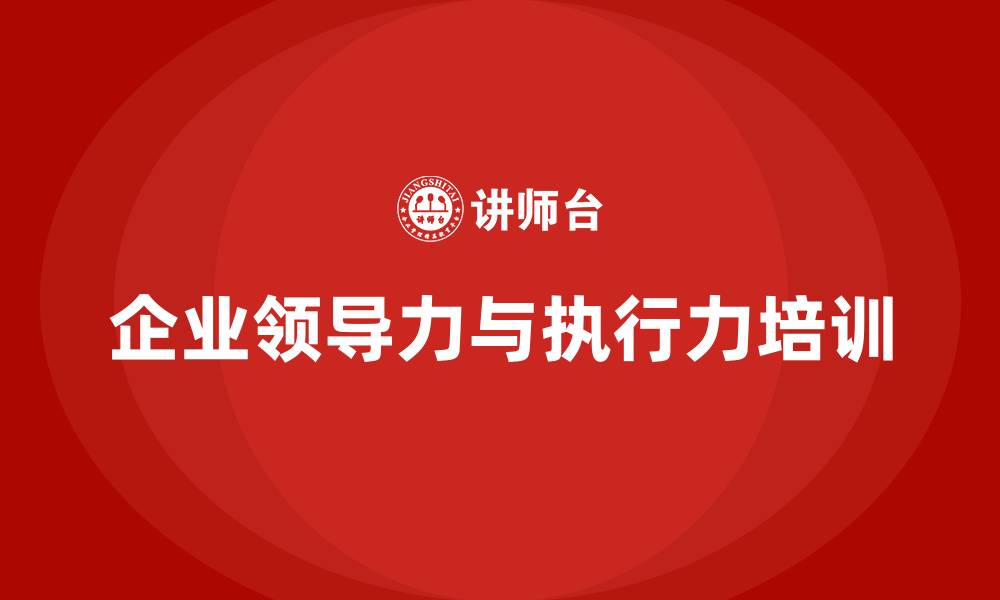 文章企业领导力与执行力培训的缩略图