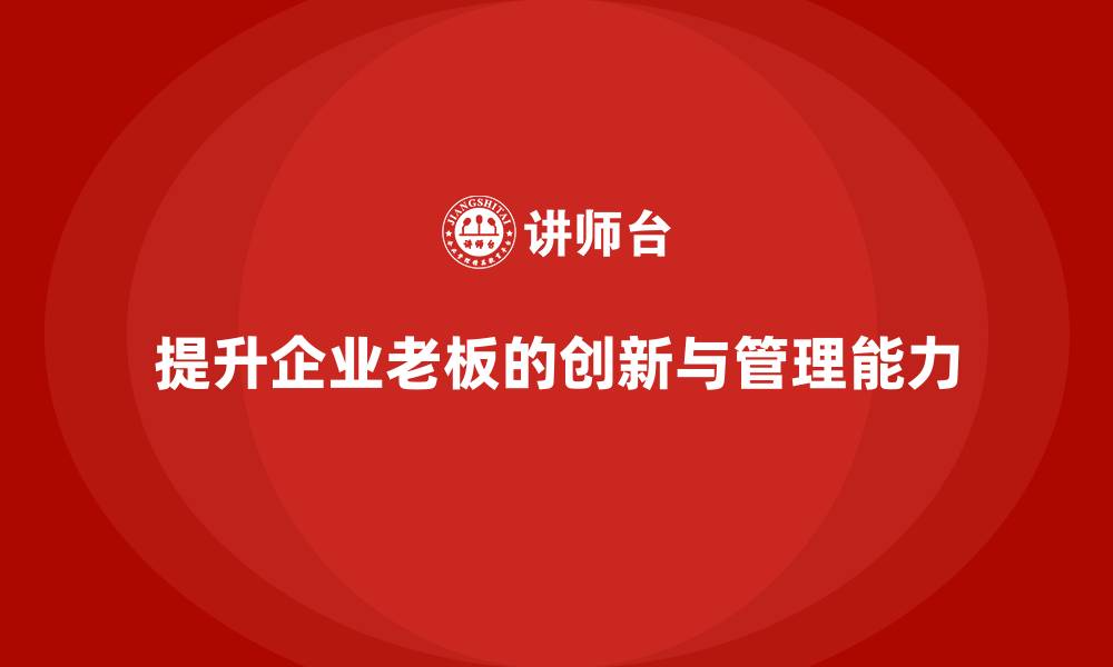 文章企业老板培训课程：提升老板的创新能力与市场拓展技巧的缩略图