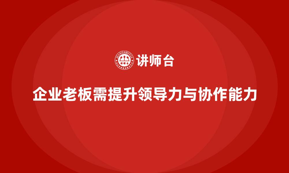 企业老板需提升领导力与协作能力