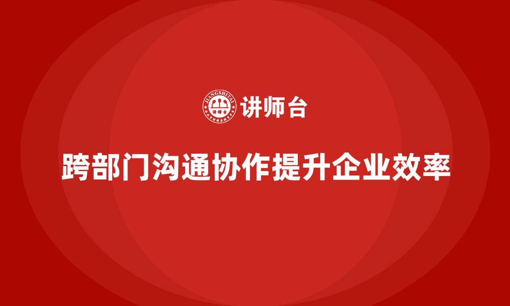 文章企业老板培训课程：帮助老板提升跨部门沟通与协作能力的缩略图