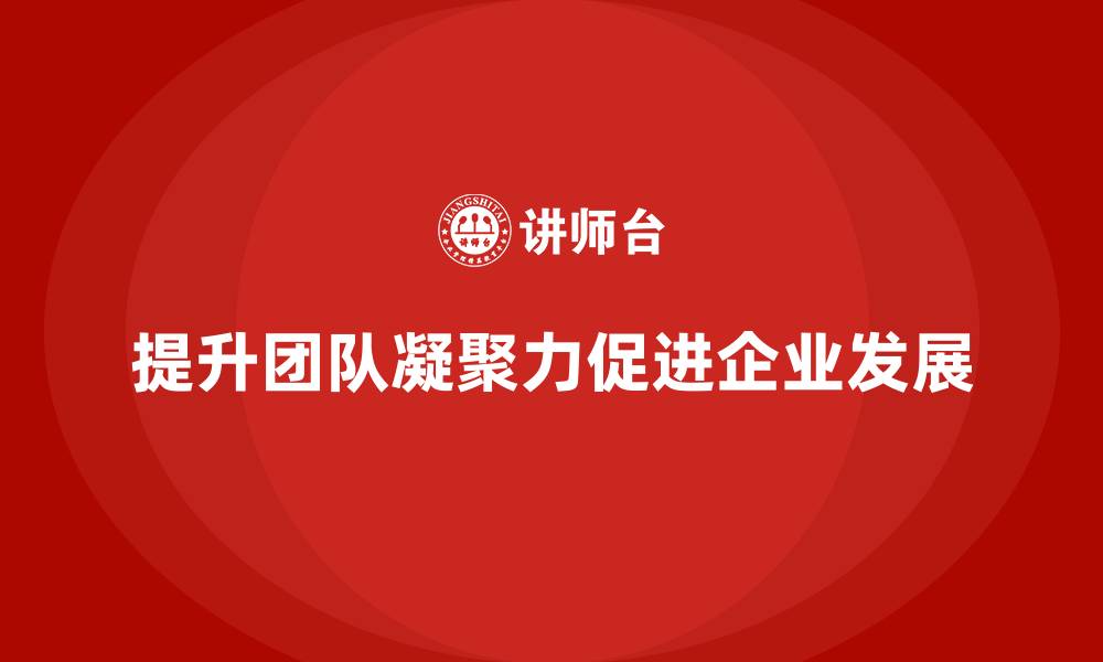文章企业老板培训课程：如何通过培训提升老板的团队凝聚力的缩略图