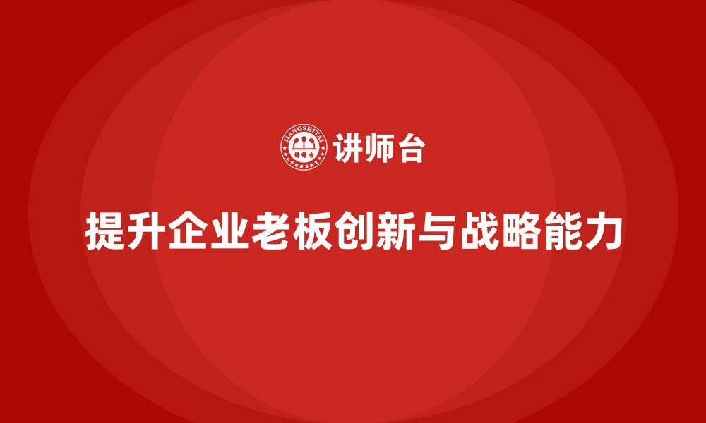 提升企业老板创新与战略能力