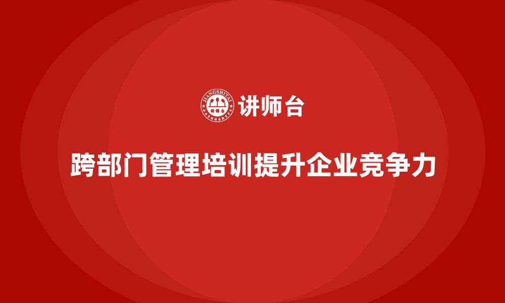 文章企业老板培训课程：帮助老板提升跨部门管理与执行力的缩略图