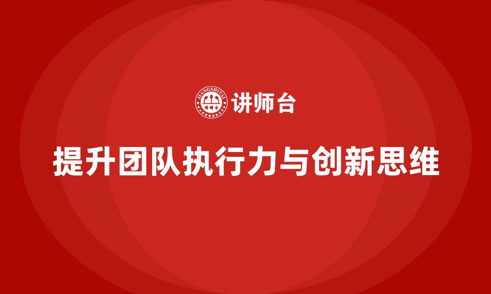 文章企业老板培训课程：提升老板的团队执行力与创新思维的缩略图