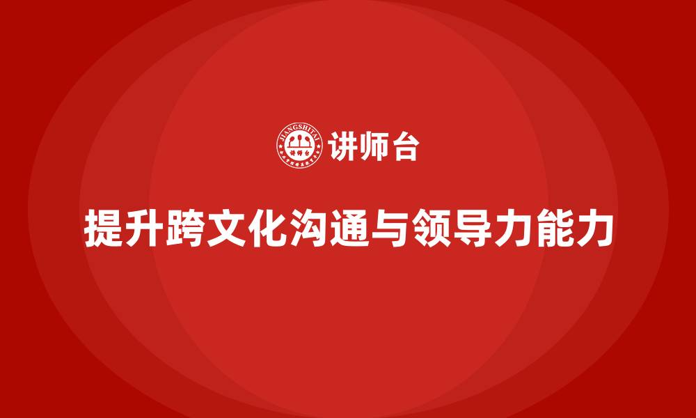 文章企业老板培训课程：如何帮助老板提升跨文化沟通与领导力的缩略图