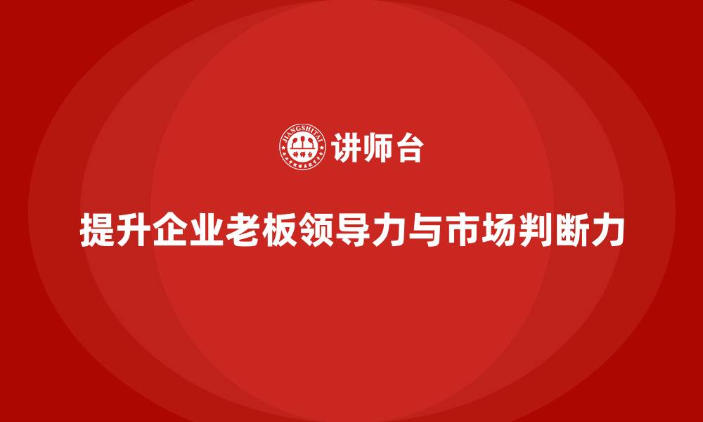 文章企业老板培训课程：提升老板的领导力与市场判断力的缩略图