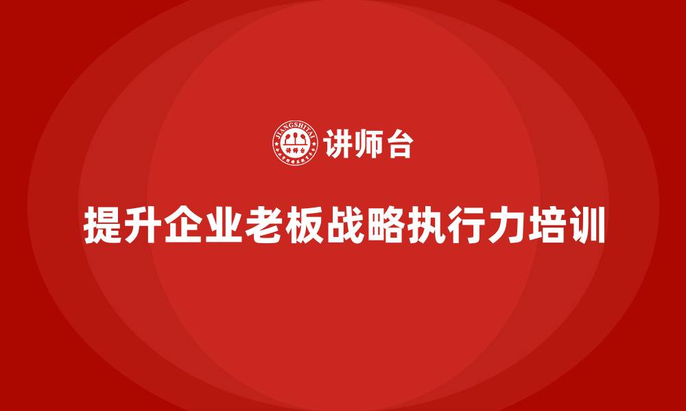 提升企业老板战略执行力培训