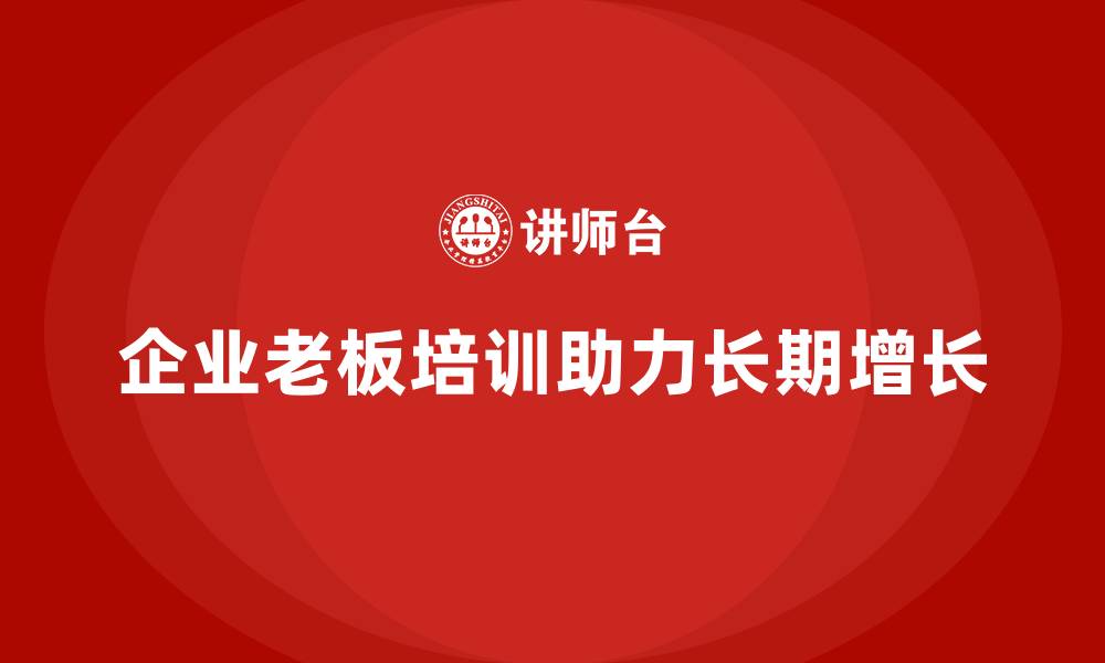 文章企业老板培训课程：带领企业实现长期增长的缩略图