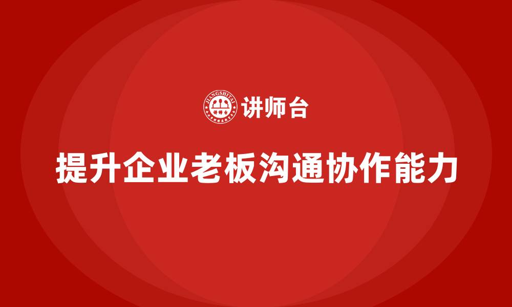 提升企业老板沟通协作能力