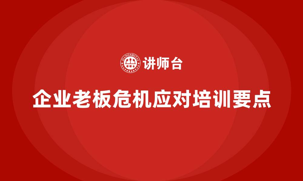 文章企业老板培训课程：如何应对企业的各类危机？的缩略图