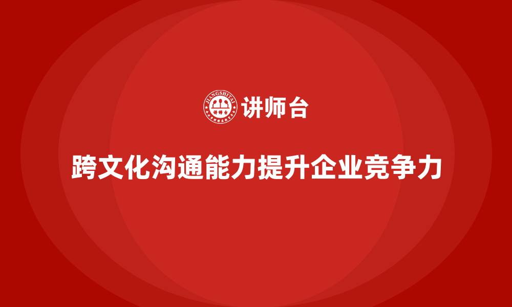 文章企业老板培训课程：培养领导者的跨文化沟通能力的缩略图