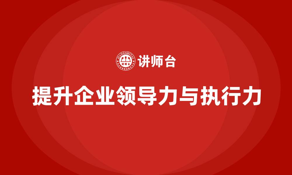 文章企业老板培训课程：提升组织领导力与执行力的诀窍的缩略图