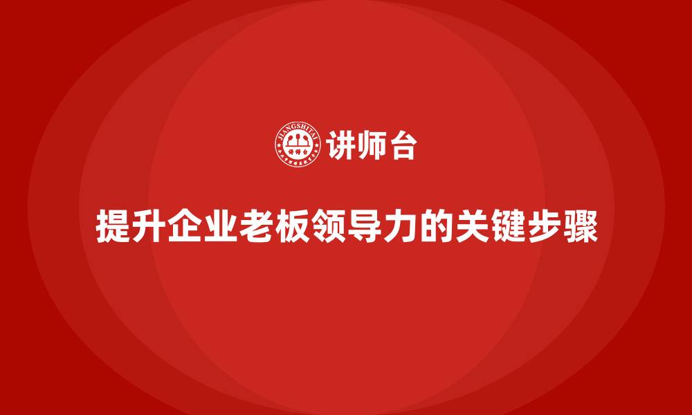文章企业老板培训课程：提升领导力的五个关键步骤的缩略图